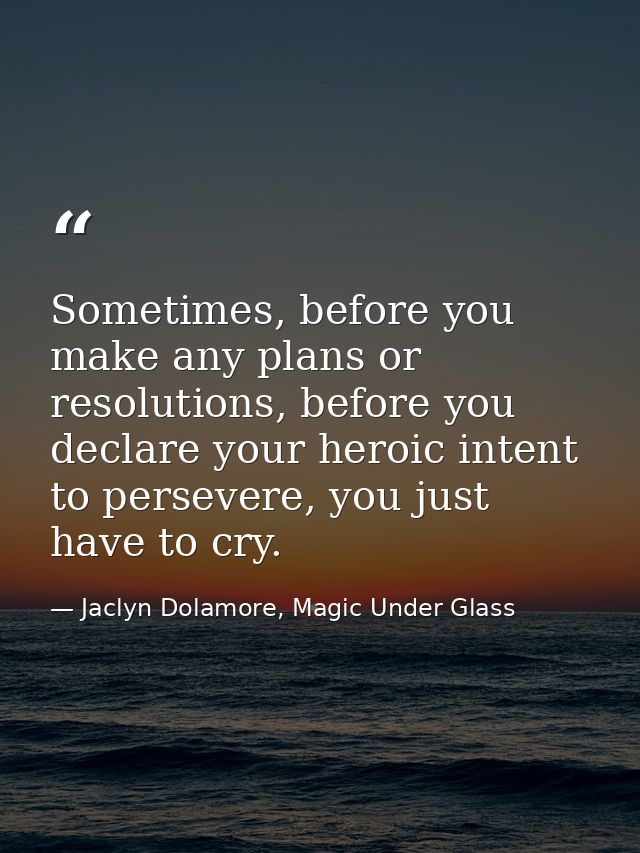 Sometimes, before you make any plans or resolutions, before you declare your heroic intent to persevere, you just have t — Jaclyn Dolamore, Magic Under Glass
