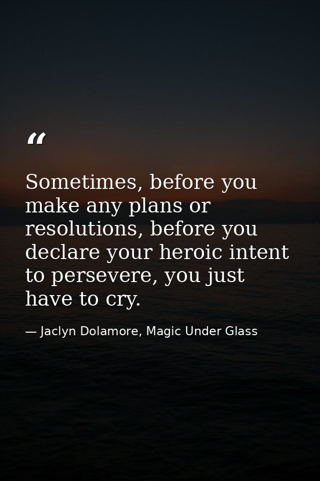 Sometimes, before you make any plans or resolutions, before you declare your heroic intent to persevere, you just have t — Jaclyn Dolamore, Magic Under Glass