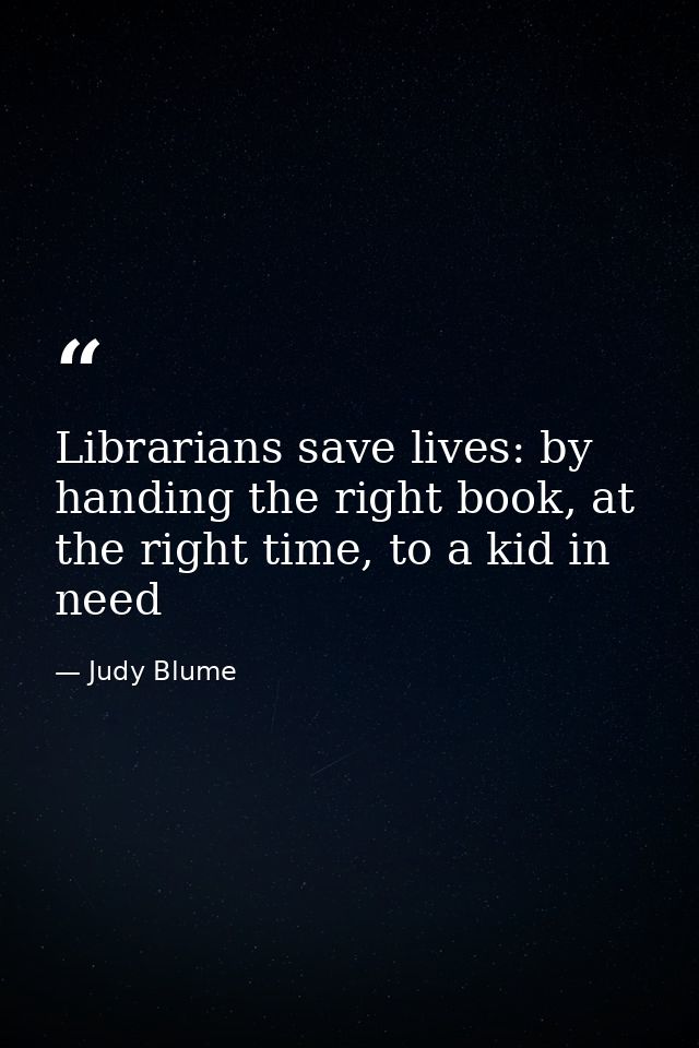 Librarians save lives: by handing the right book, at the right time, to a kid in need — Judy Blume