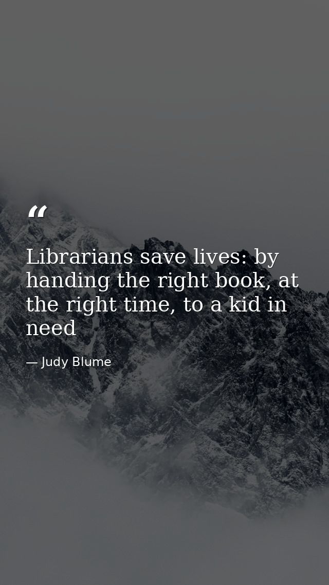 Librarians save lives: by handing the right book, at the right time, to a kid in need — Judy Blume
