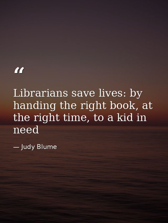 Librarians save lives: by handing the right book, at the right time, to a kid in need — Judy Blume