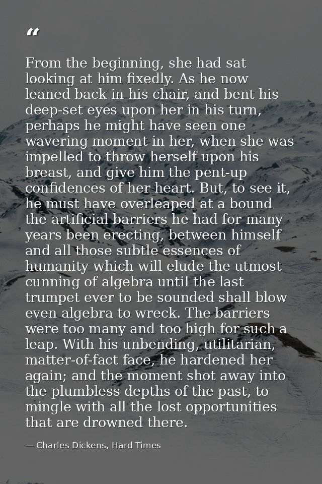 From the beginning, she had sat looking at him fixedly. As he now leaned back in his chair, and bent his deep-set eyes u — Charles Dickens, Hard Times
