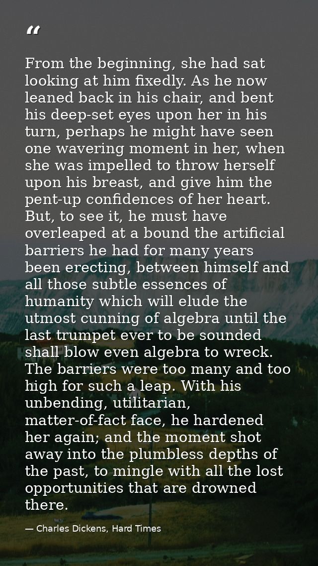 From the beginning, she had sat looking at him fixedly. As he now leaned back in his chair, and bent his deep-set eyes u — Charles Dickens, Hard Times