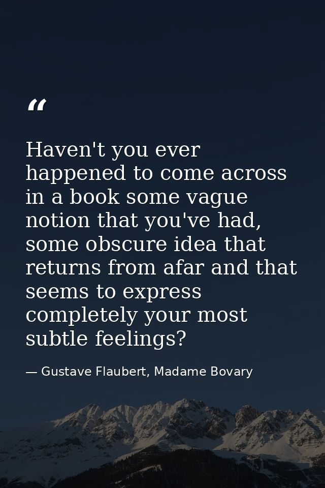 Haven't you ever happened to come across in a book some vague notion that you've had, some obscure idea that returns fro — Gustave Flaubert, Madame Bovary