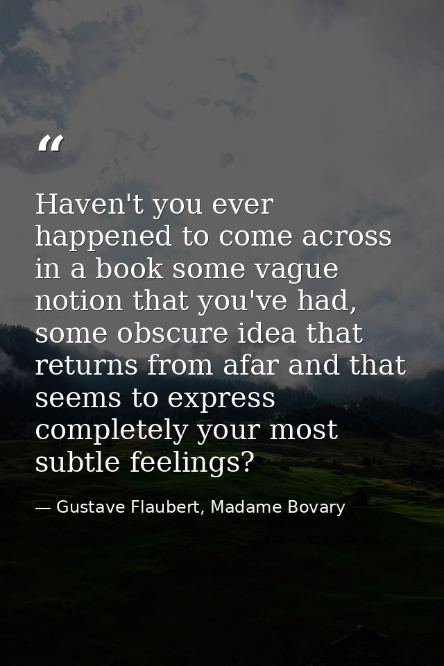 Haven't you ever happened to come across in a book some vague notion that you've had, some obscure idea that returns fro — Gustave Flaubert, Madame Bovary