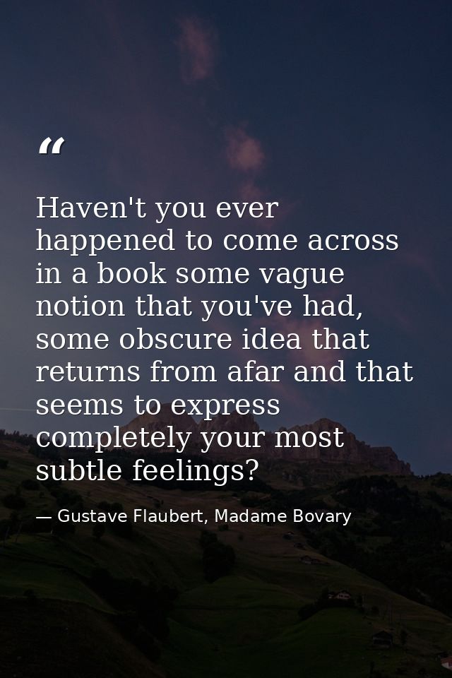 Haven't you ever happened to come across in a book some vague notion that you've had, some obscure idea that returns fro — Gustave Flaubert, Madame Bovary