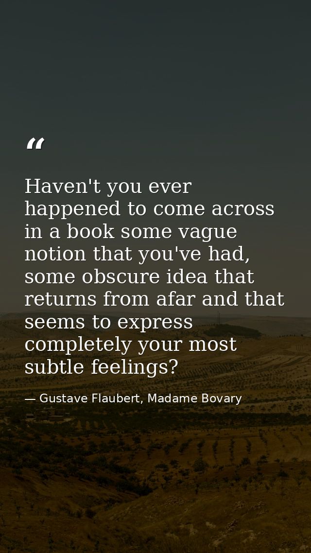Haven't you ever happened to come across in a book some vague notion that you've had, some obscure idea that returns fro — Gustave Flaubert, Madame Bovary