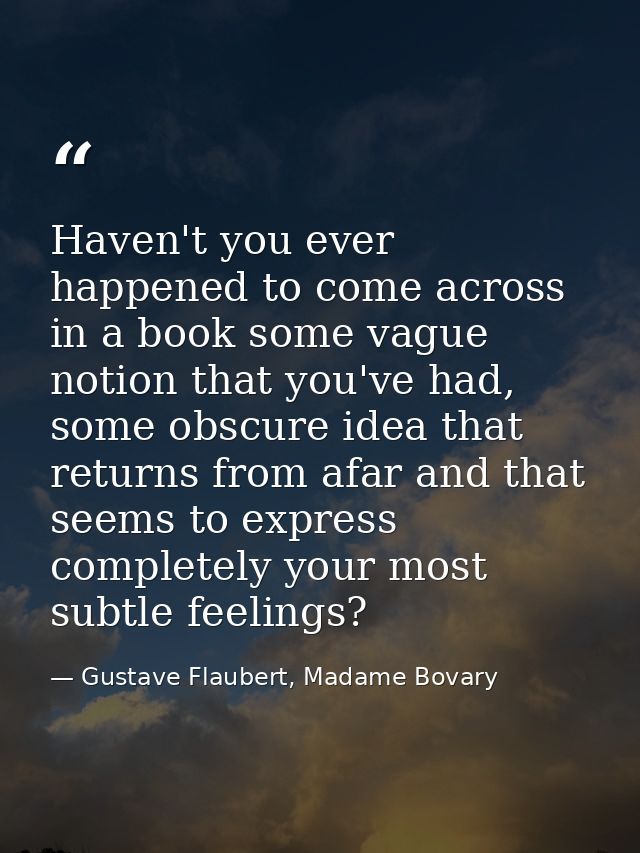 Haven't you ever happened to come across in a book some vague notion that you've had, some obscure idea that returns fro — Gustave Flaubert, Madame Bovary