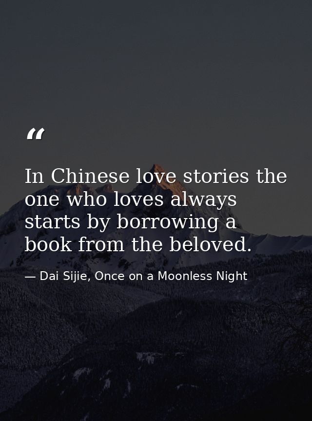 In Chinese love stories the one who loves always starts by borrowing a book from the beloved. — Dai Sijie, Once on a Moonless Night