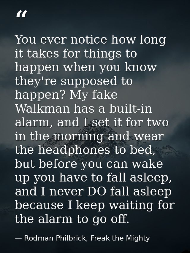 You ever notice how long it takes for things to happen when you know they're supposed to happen? My fake Walkman has a b — Rodman Philbrick, Freak the Mighty