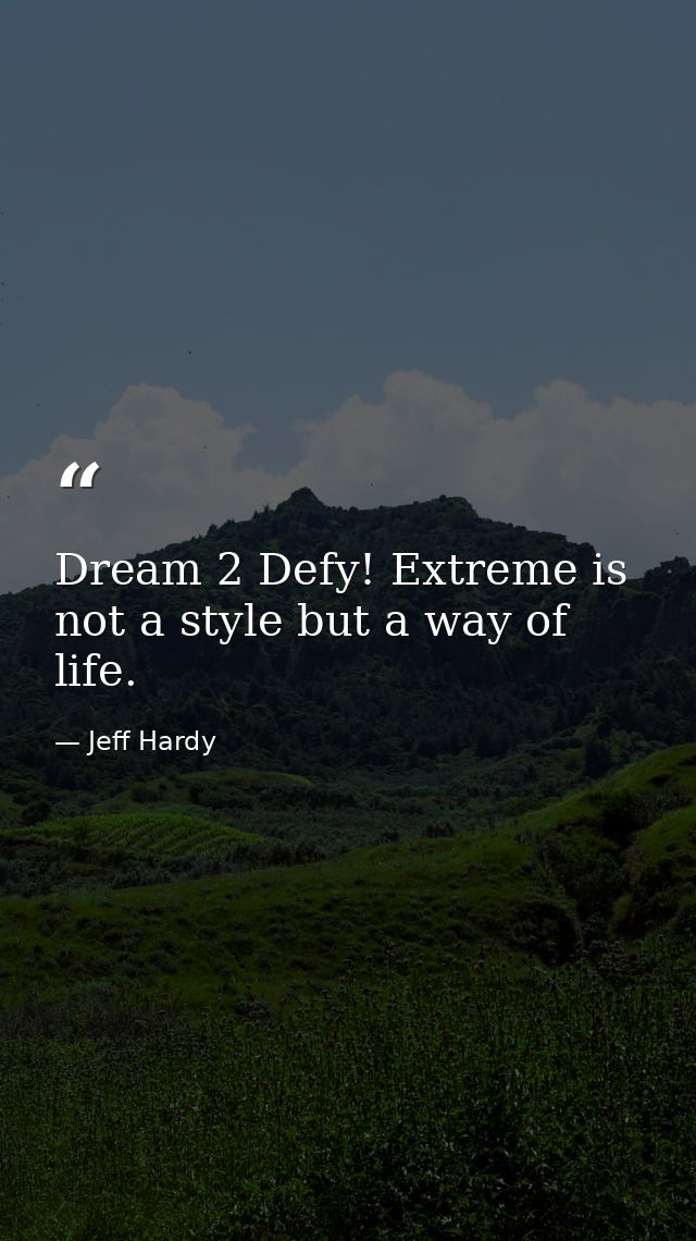 Dream 2 Defy! Extreme is not a style but a way of life. — Jeff Hardy