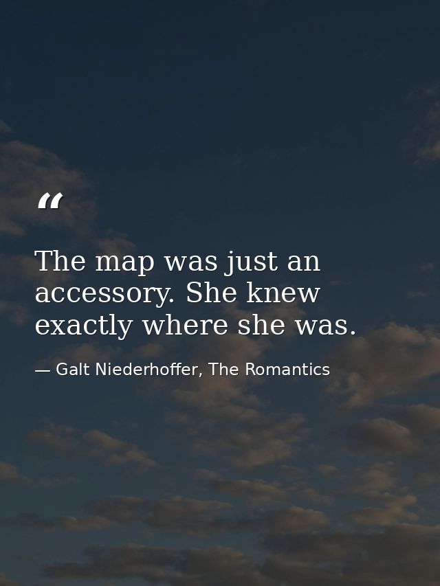 The map was just an accessory. She knew exactly where she was. — Galt Niederhoffer, The Romantics