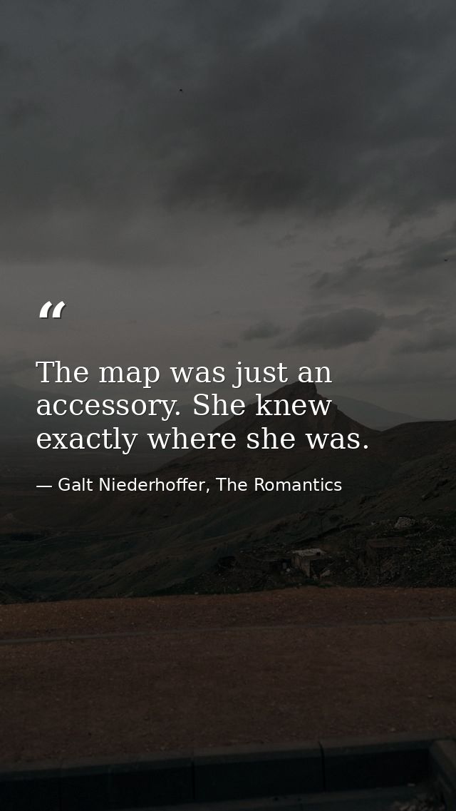 The map was just an accessory. She knew exactly where she was. — Galt Niederhoffer, The Romantics