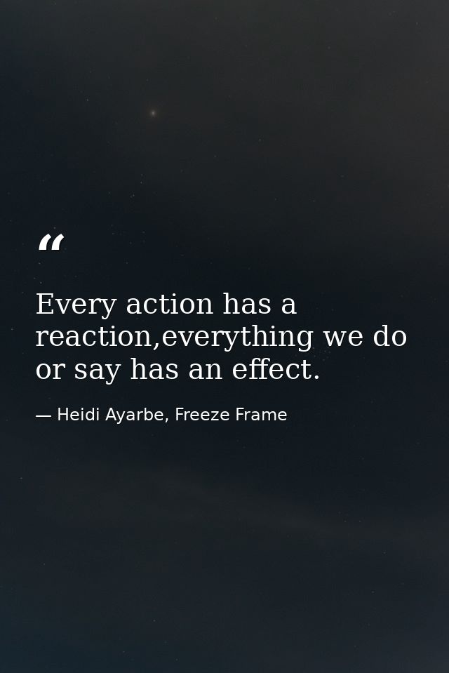 Every action has a reaction,everything we do or say has an effect. — Heidi Ayarbe, Freeze Frame