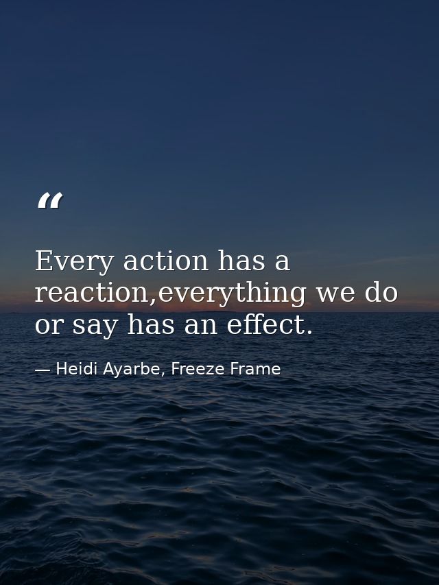 Every action has a reaction,everything we do or say has an effect. — Heidi Ayarbe, Freeze Frame