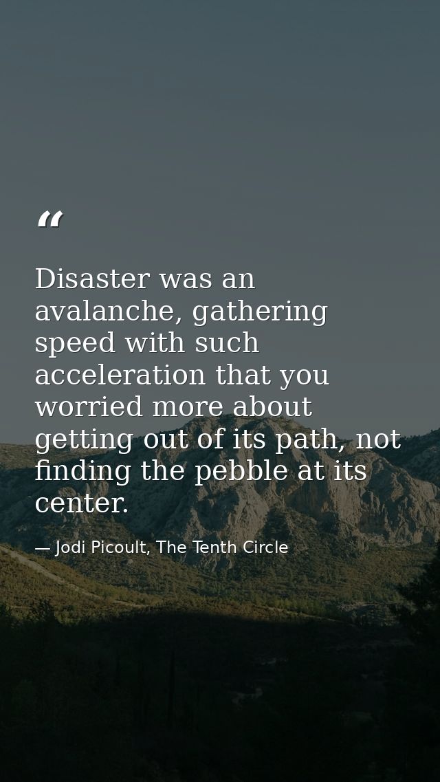 Disaster was an avalanche, gathering speed with such acceleration that you worried more about getting out of its path, n — Jodi Picoult, The Tenth Circle