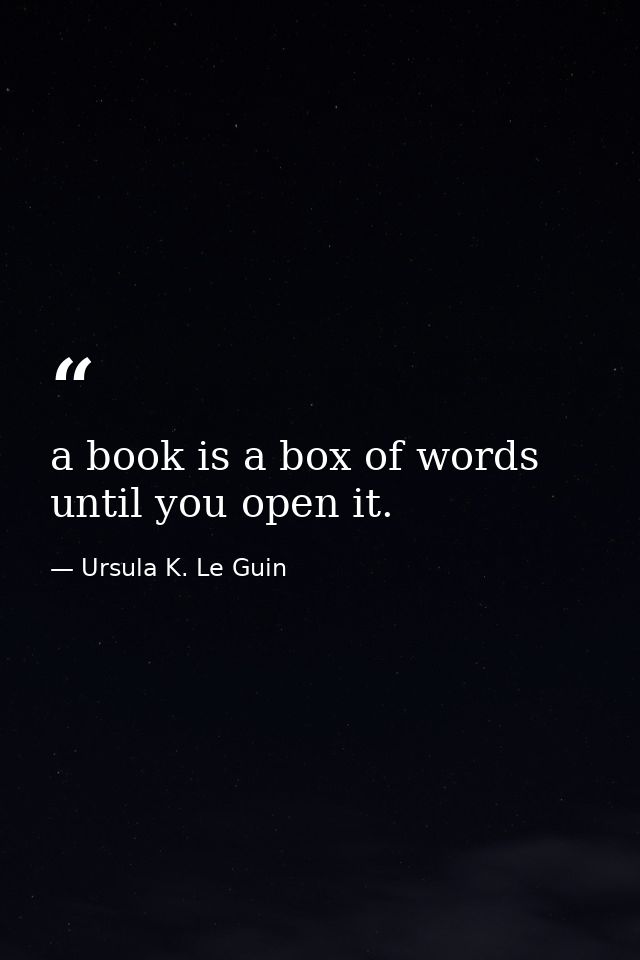 a book is a box of words until you open it. — Ursula K. Le Guin