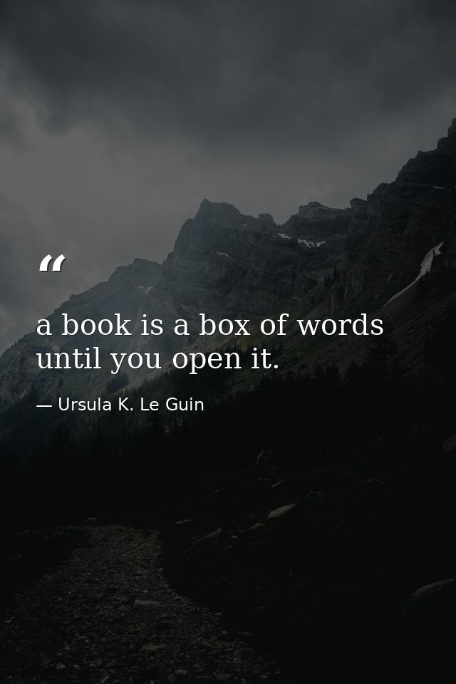 a book is a box of words until you open it. — Ursula K. Le Guin