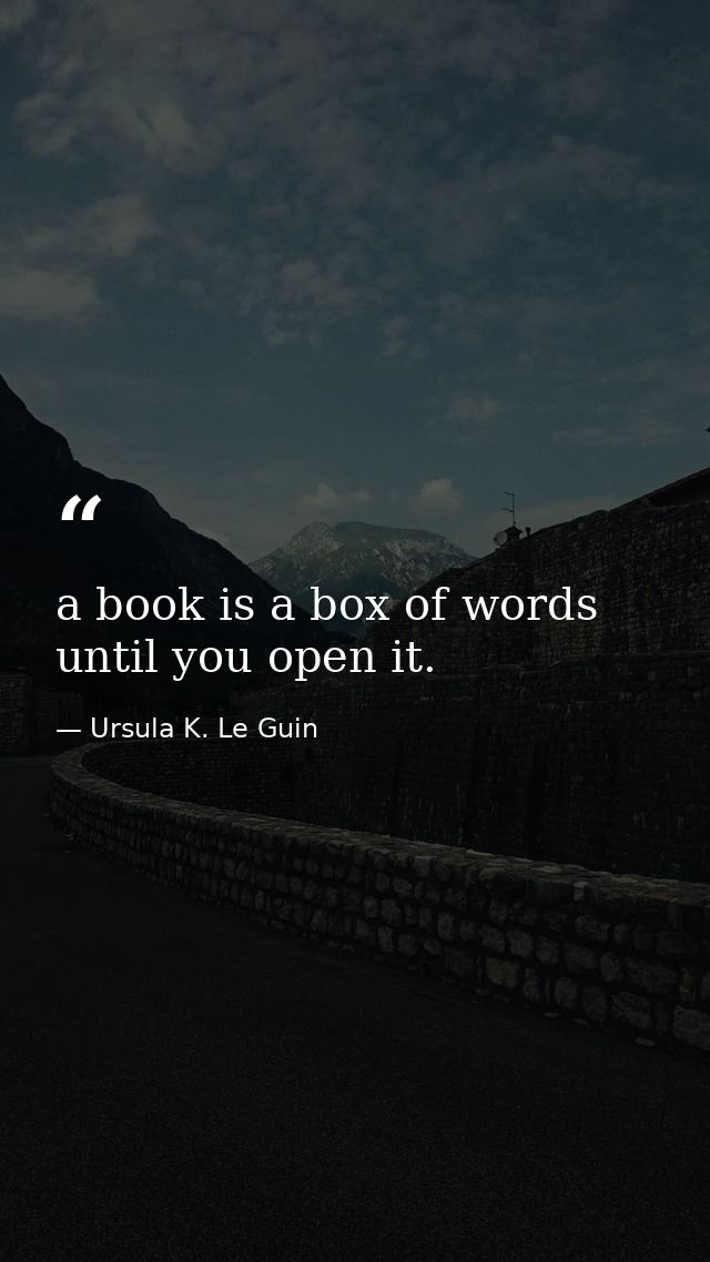 a book is a box of words until you open it. — Ursula K. Le Guin