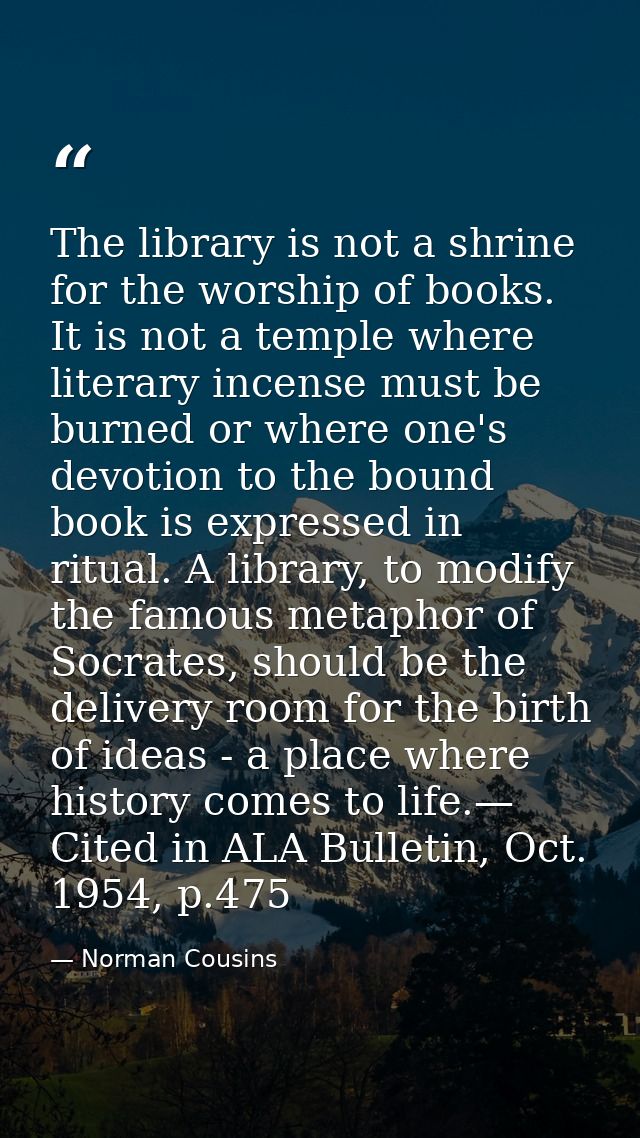The library is not a shrine for the worship of books. It is not a temple where literary incense must be burned or where  — Norman Cousins