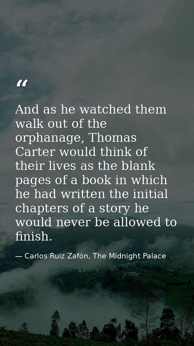 And as he watched them walk out of the orphanage, Thomas Carter would think of their lives as the blank pages of a book  — Carlos Ruiz Zafón, The Midnight Palace