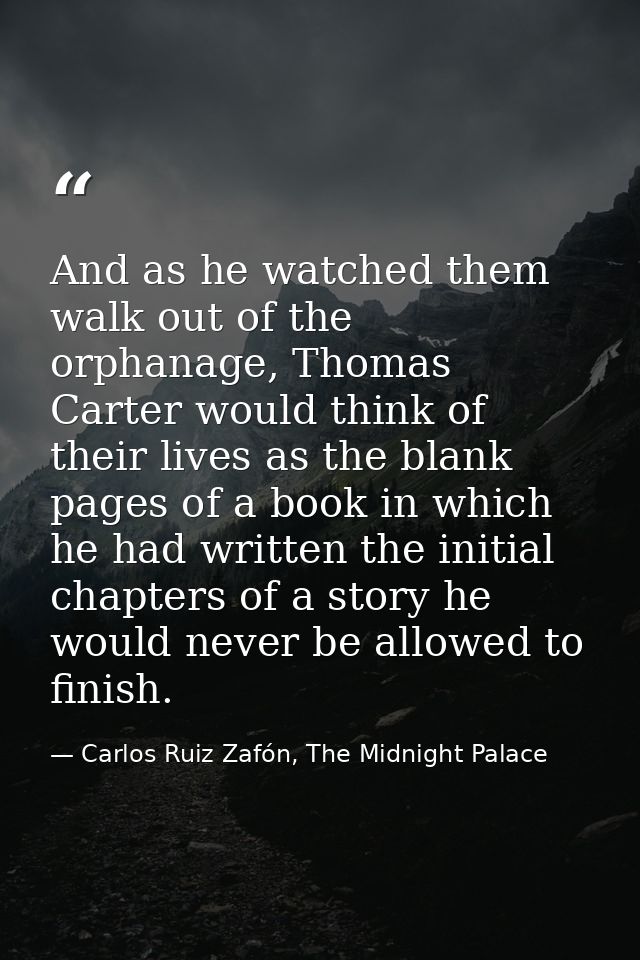 And as he watched them walk out of the orphanage, Thomas Carter would think of their lives as the blank pages of a book  — Carlos Ruiz Zafón, The Midnight Palace