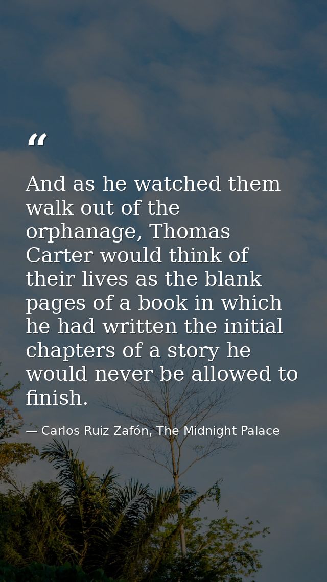 And as he watched them walk out of the orphanage, Thomas Carter would think of their lives as the blank pages of a book  — Carlos Ruiz Zafón, The Midnight Palace