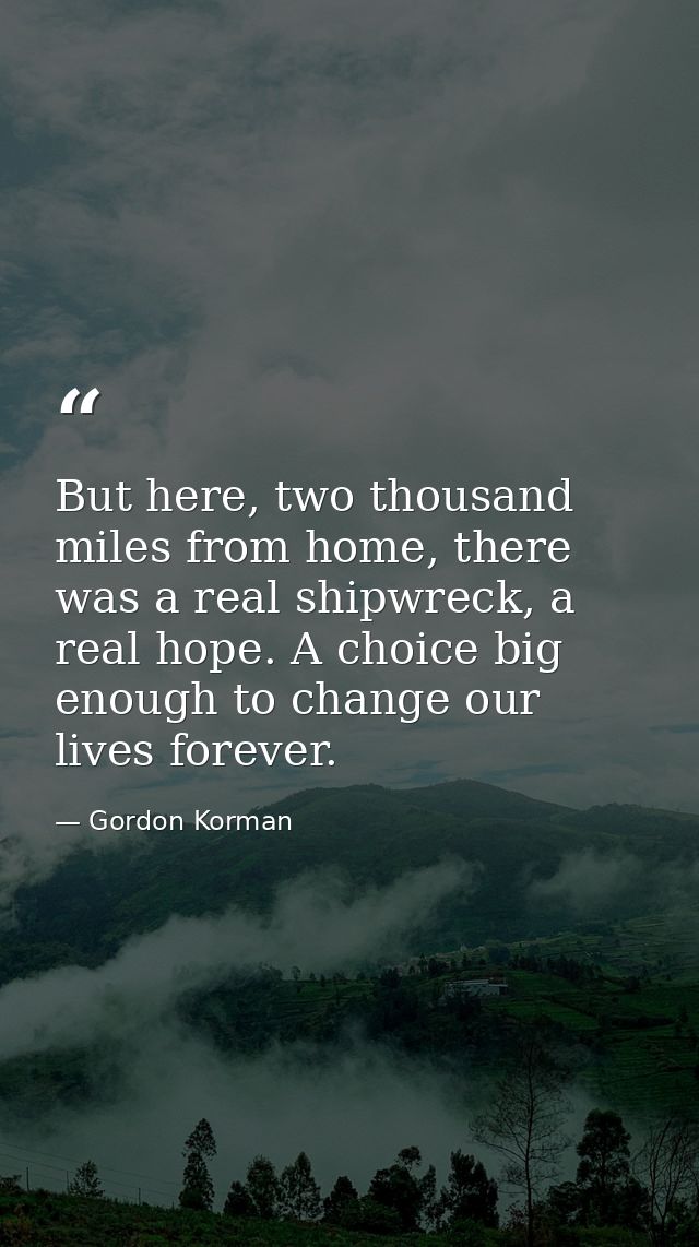 But here, two thousand miles from home, there was a real shipwreck, a real hope. A choice big enough to change our lives — Gordon Korman