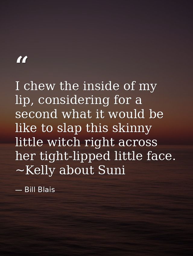 I chew the inside of my lip, considering for a second what it would be like to slap this skinny little witch right acros — Bill Blais