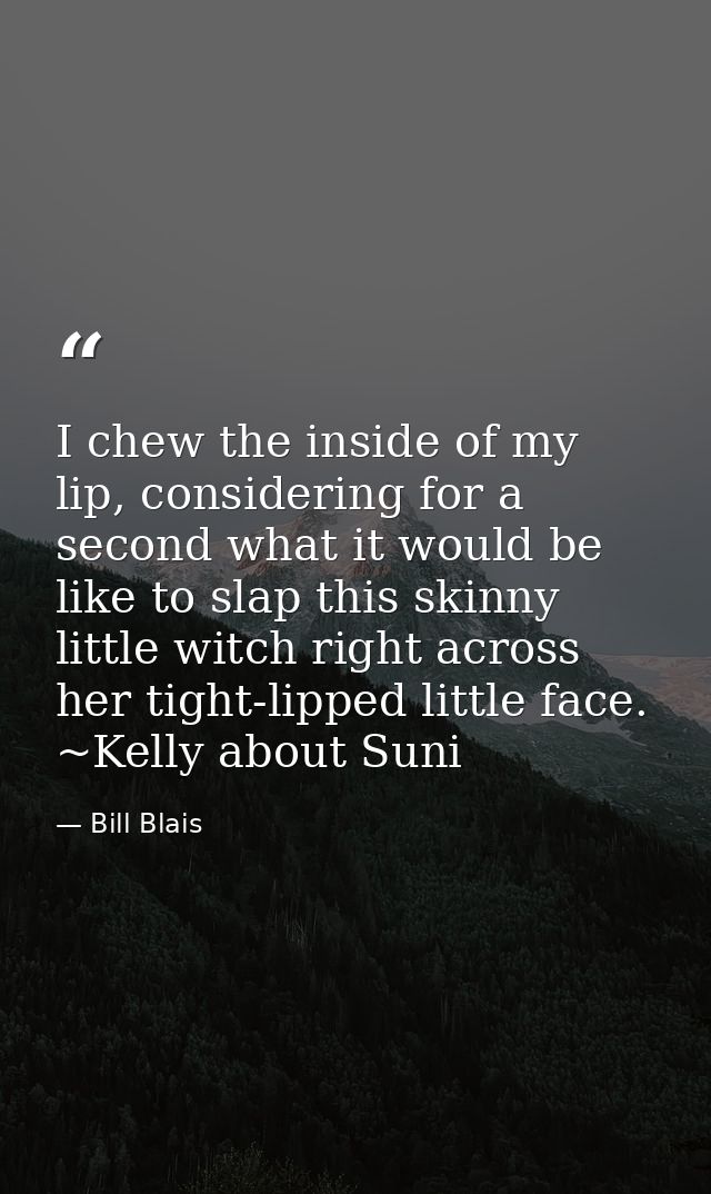 I chew the inside of my lip, considering for a second what it would be like to slap this skinny little witch right acros — Bill Blais