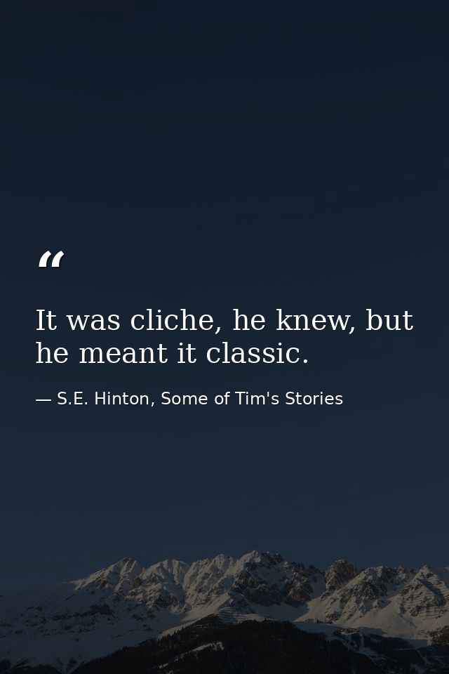It was cliche, he knew, but he meant it classic. — S.E. Hinton, Some of Tim's Stories