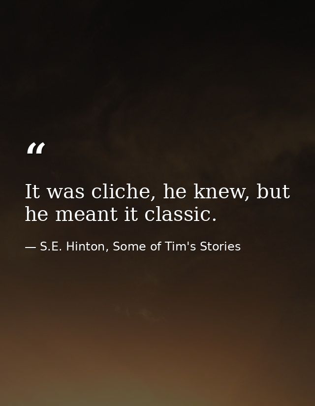 It was cliche, he knew, but he meant it classic. — S.E. Hinton, Some of Tim's Stories