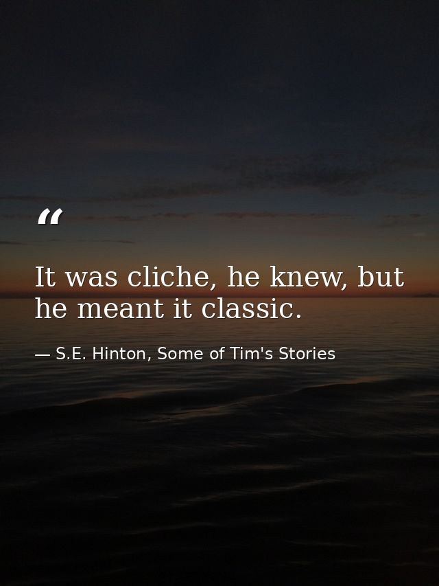 It was cliche, he knew, but he meant it classic. — S.E. Hinton, Some of Tim's Stories