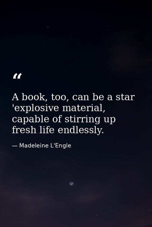 A book, too, can be a star 'explosive material, capable of stirring up fresh life endlessly. — Madeleine L'Engle