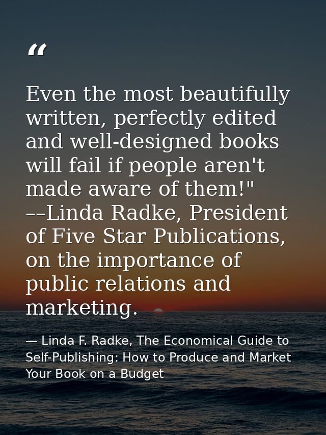 Even the most beautifully written, perfectly edited and well-designed books will fail if people aren't made aware of the — Linda F. Radke, The Economical Guide to Self-Publishing: How to Produce and Market Your Book on a Budget