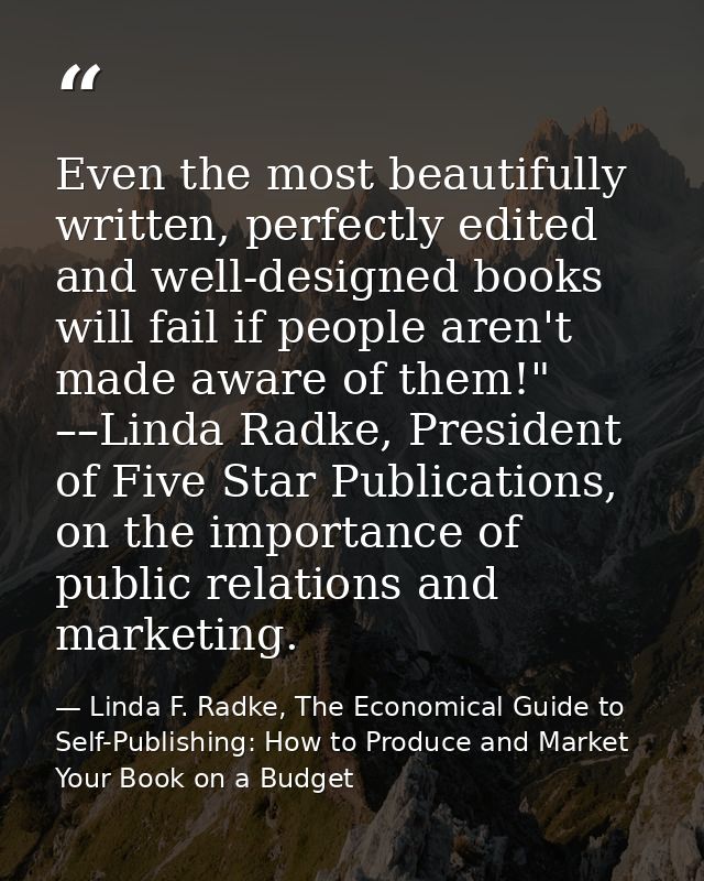 Even the most beautifully written, perfectly edited and well-designed books will fail if people aren't made aware of the — Linda F. Radke, The Economical Guide to Self-Publishing: How to Produce and Market Your Book on a Budget