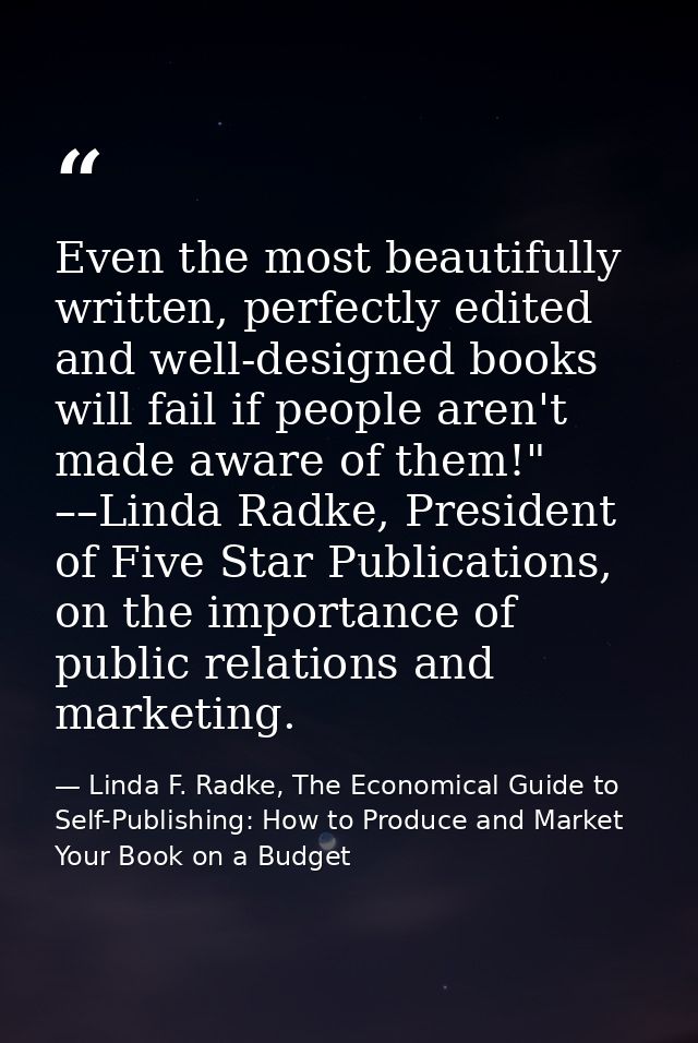 Even the most beautifully written, perfectly edited and well-designed books will fail if people aren't made aware of the — Linda F. Radke, The Economical Guide to Self-Publishing: How to Produce and Market Your Book on a Budget