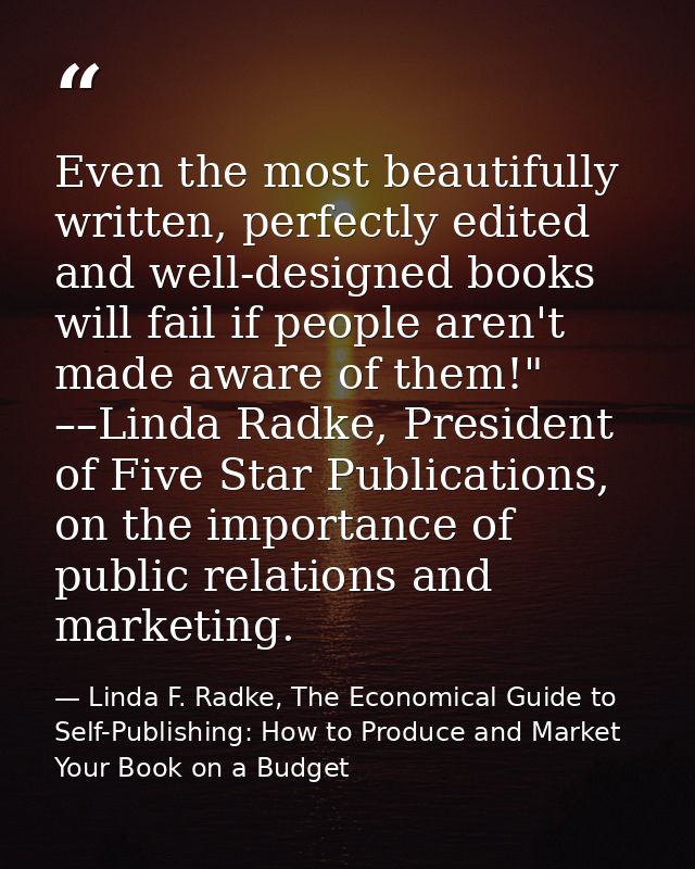 Even the most beautifully written, perfectly edited and well-designed books will fail if people aren't made aware of the — Linda F. Radke, The Economical Guide to Self-Publishing: How to Produce and Market Your Book on a Budget