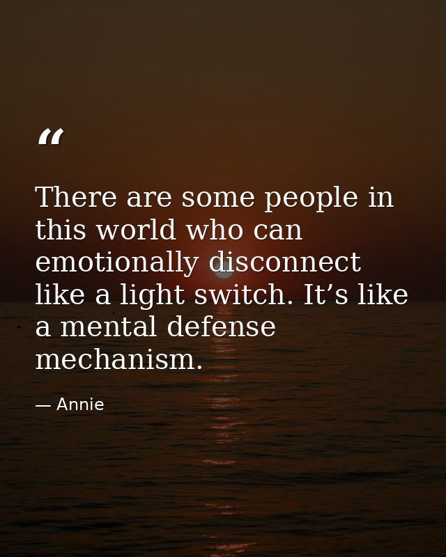 There are some people in this world who can emotionally disconnect like a light switch. It’s like a mental defense mecha — Annie