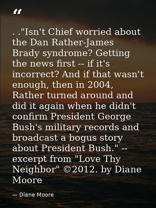 . ."Isn't Chief worried about the Dan Rather-James Brady syndrome? Getting the news first -- if it's incorrect? And if t — Diane Moore