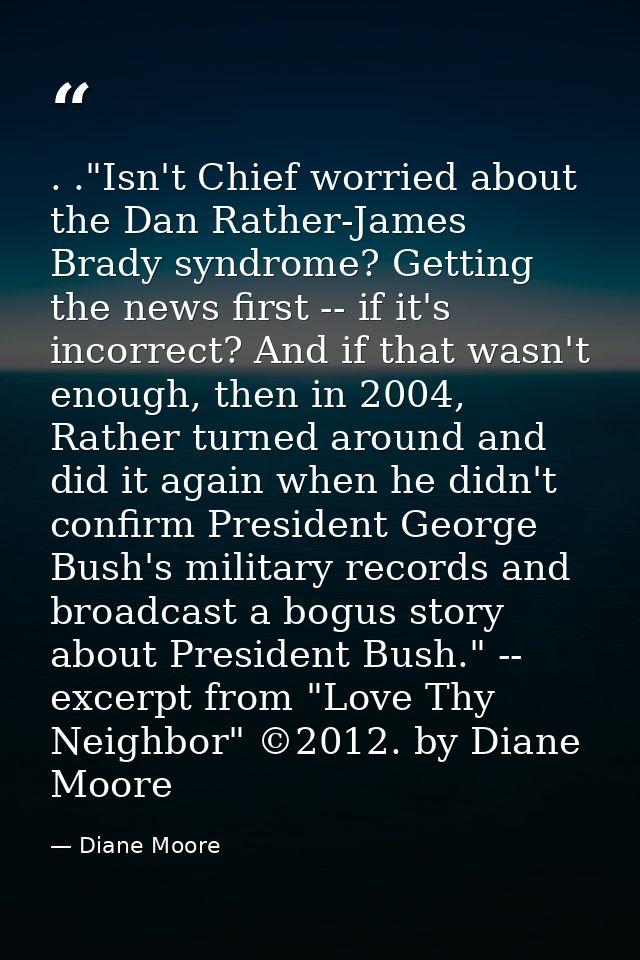 . ."Isn't Chief worried about the Dan Rather-James Brady syndrome? Getting the news first -- if it's incorrect? And if t — Diane Moore