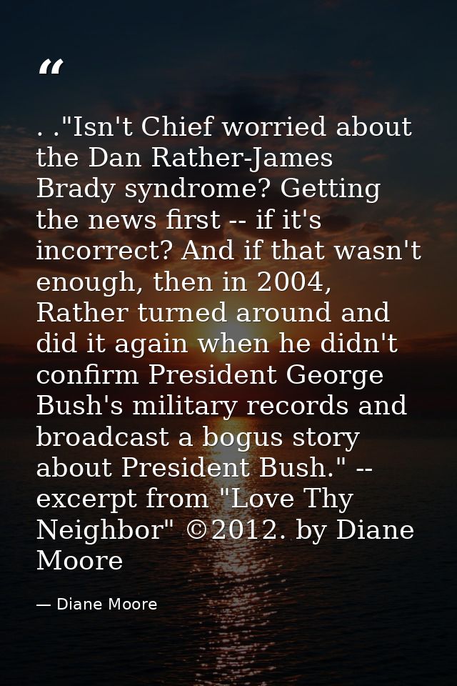 . ."Isn't Chief worried about the Dan Rather-James Brady syndrome? Getting the news first -- if it's incorrect? And if t — Diane Moore
