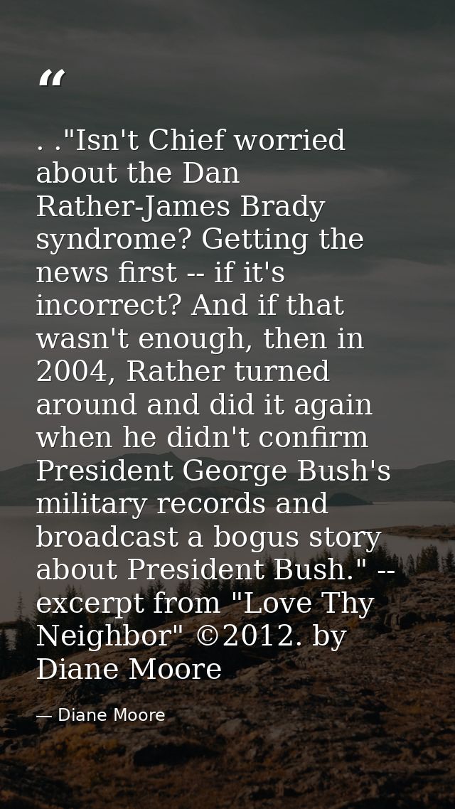 . ."Isn't Chief worried about the Dan Rather-James Brady syndrome? Getting the news first -- if it's incorrect? And if t — Diane Moore