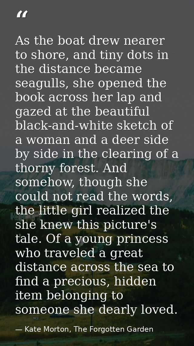 As the boat drew nearer to shore, and tiny dots in the distance became seagulls, she opened the book across her lap and  — Kate Morton, The Forgotten Garden