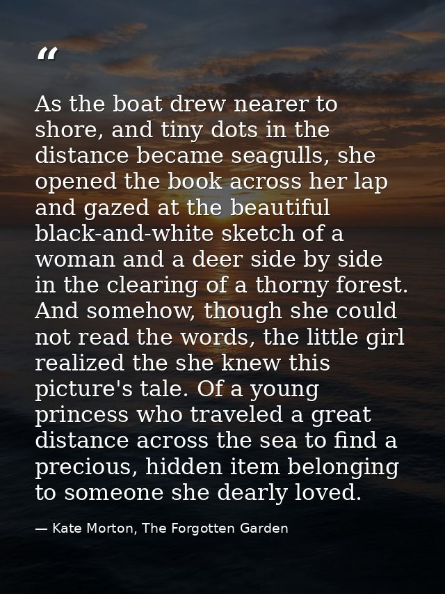 As the boat drew nearer to shore, and tiny dots in the distance became seagulls, she opened the book across her lap and  — Kate Morton, The Forgotten Garden