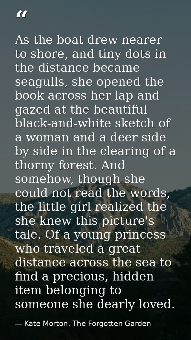 As the boat drew nearer to shore, and tiny dots in the distance became seagulls, she opened the book across her lap and  — Kate Morton, The Forgotten Garden