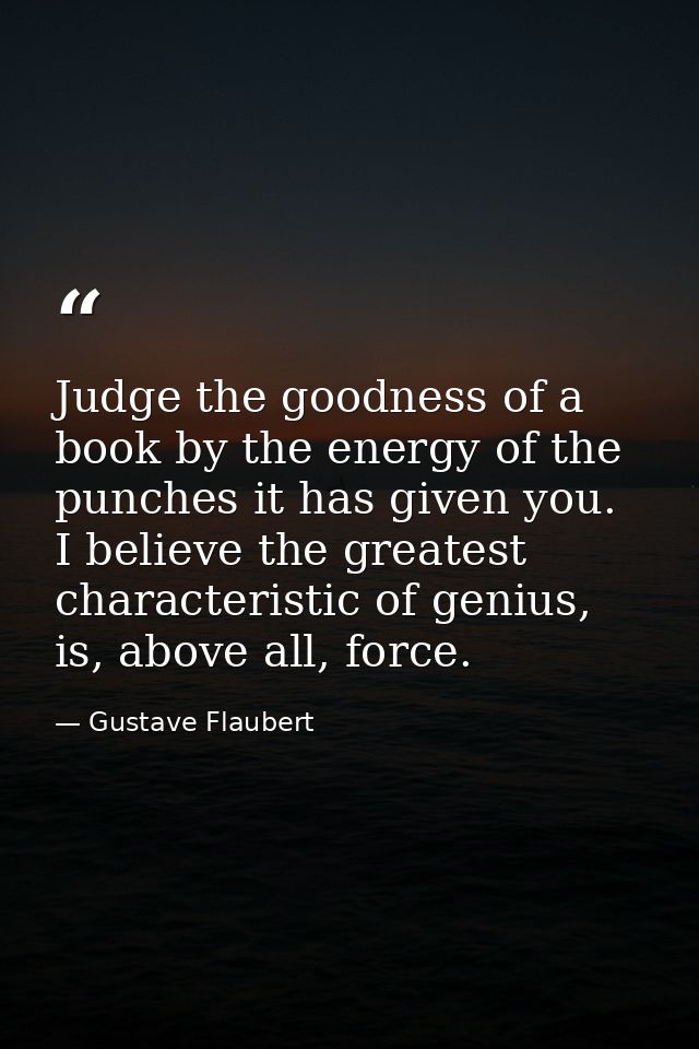 Judge the goodness of a book by the energy of the punches it has given you. I believe the greatest characteristic of gen — Gustave Flaubert
