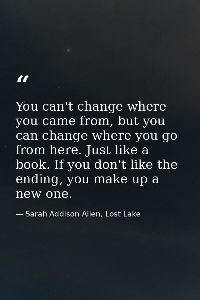 You can't change where you came from, but you can change where you go from here. Just like a book. If you don't like the — Sarah Addison Allen, Lost Lake