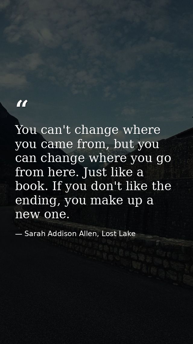 You can't change where you came from, but you can change where you go from here. Just like a book. If you don't like the — Sarah Addison Allen, Lost Lake