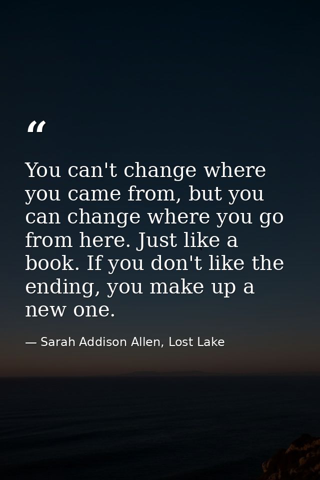 You can't change where you came from, but you can change where you go from here. Just like a book. If you don't like the — Sarah Addison Allen, Lost Lake